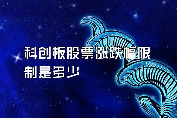 科创板股票涨跌幅限制是多少