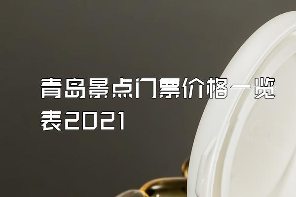 青岛景点门票价格一览表2021