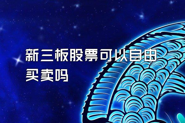 新三板股票可以自由买卖吗