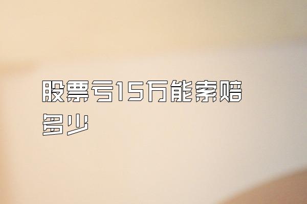 股票亏15万能索赔多少