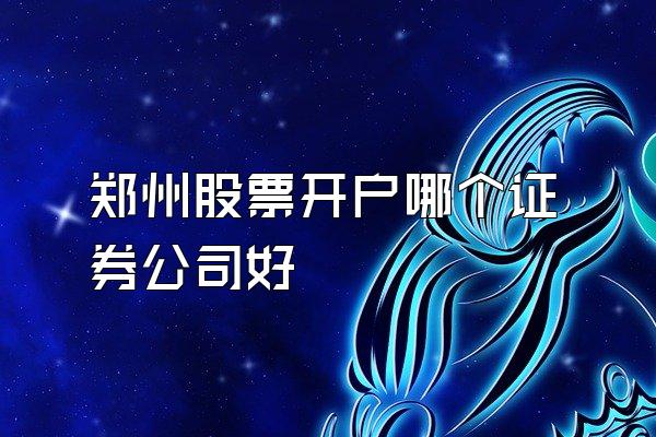 郑州股票开户哪个证券公司好