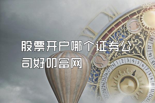 股票开户哪个证券公司好叩富网