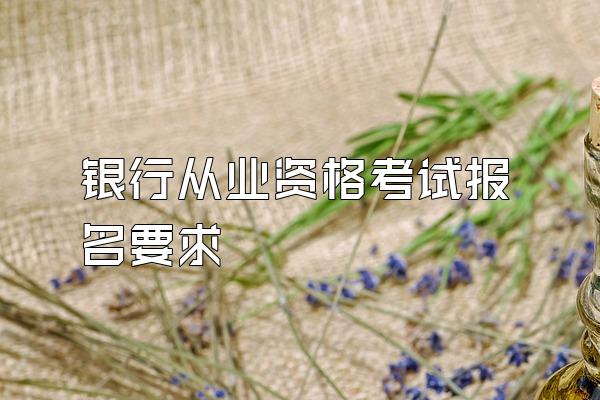 银行从业资格考试报名要求