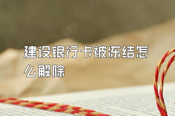 建设银行卡被冻结怎么解除