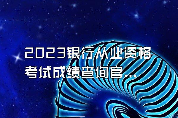 2023银行从业资格考试成绩查询官网