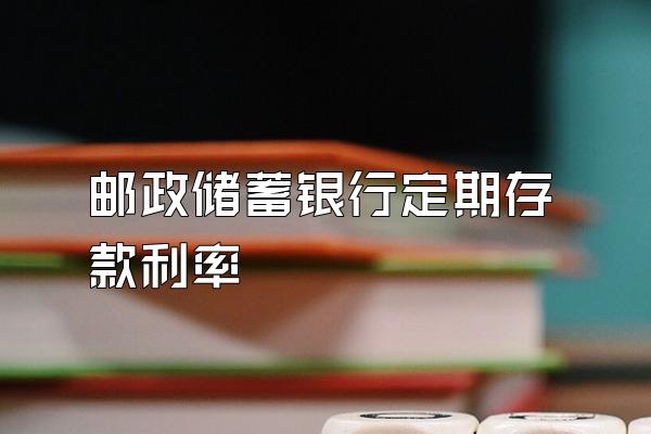 邮政储蓄银行定期存款利率