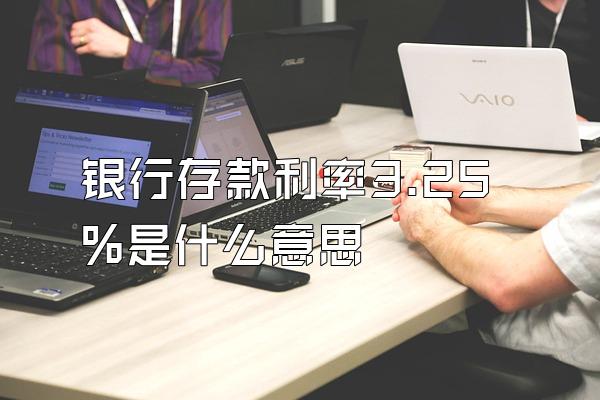 银行存款利率3.25%是什么意思