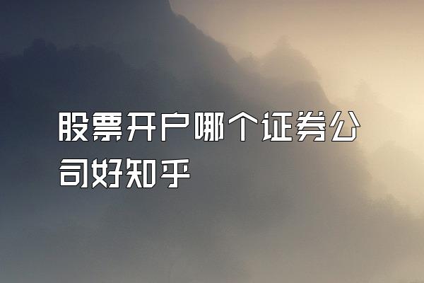 股票开户哪个证券公司好知乎