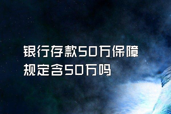 银行存款50万保障规定含50万吗