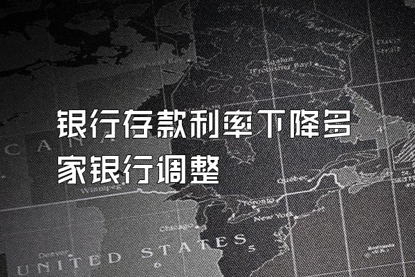 银行存款利率下降多家银行调整