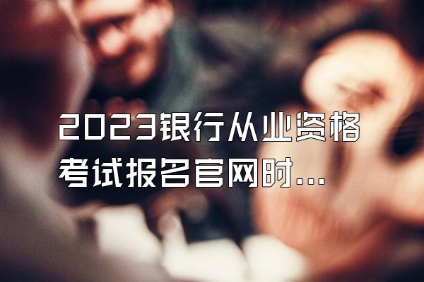 2023银行从业资格考试报名官网时间