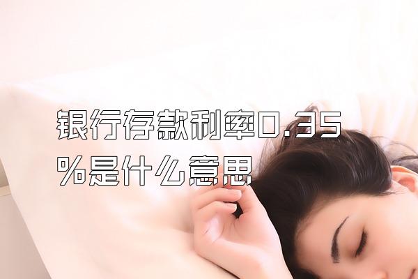 银行存款利率0.35%是什么意思