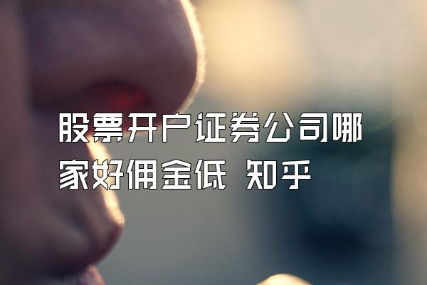 股票开户证券公司哪家好佣金低 知乎