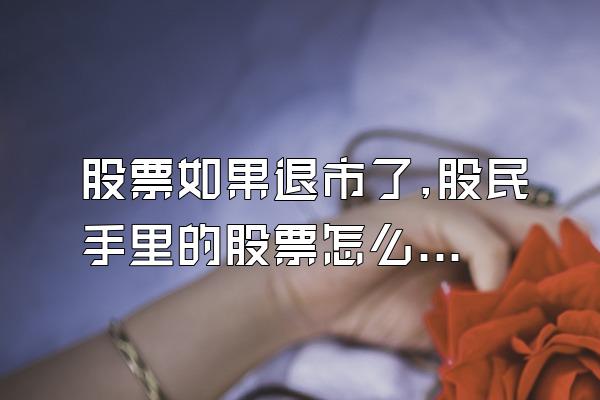 股票如果退市了,股民手里的股票怎么办