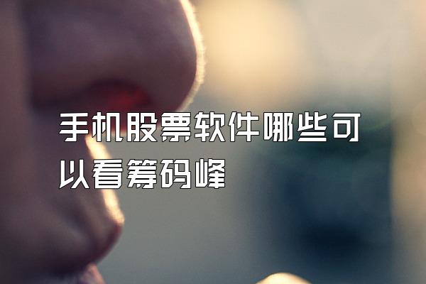 手机股票软件哪些可以看筹码峰