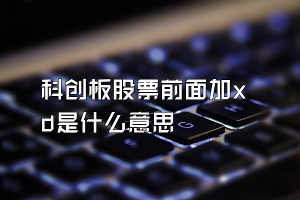 科创板股票前面加xd是什么意思