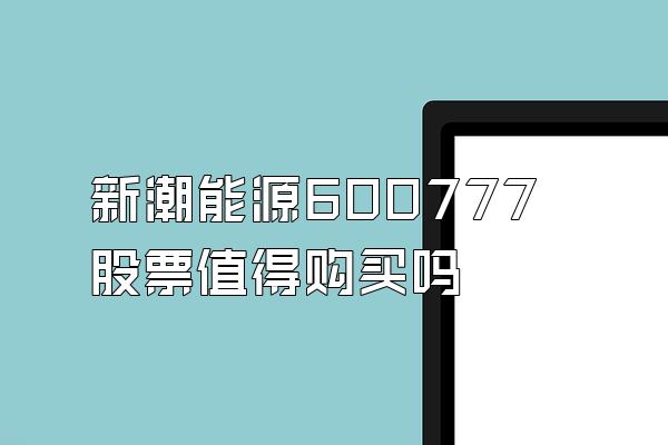 新潮能源600777股票值得购买吗