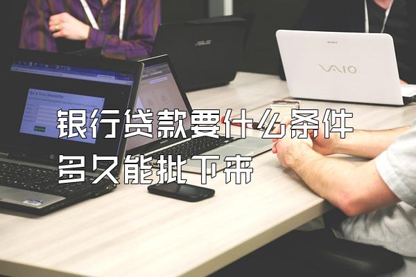 银行贷款要什么条件多久能批下来