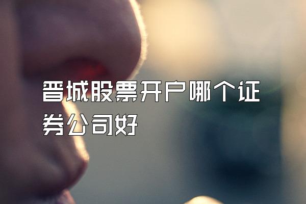 晋城股票开户哪个证券公司好