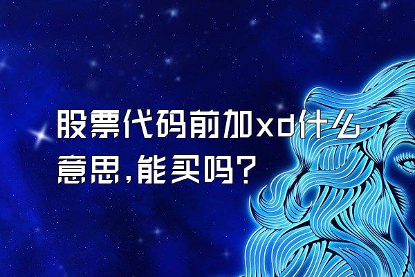 股票代码前加xd什么意思,能买吗?