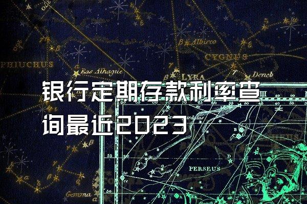 银行定期存款利率查询最近2023