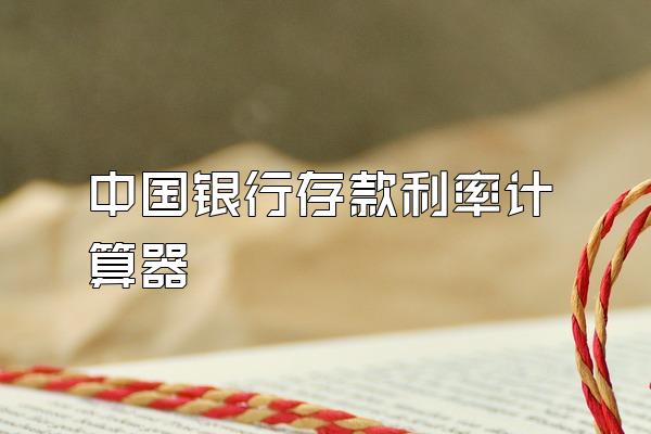 中国银行存款利率计算器