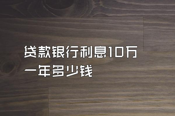 贷款银行利息10万一年多少钱