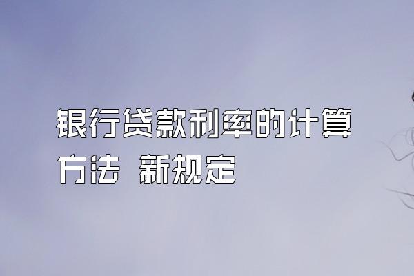 银行贷款利率的计算方法 新规定