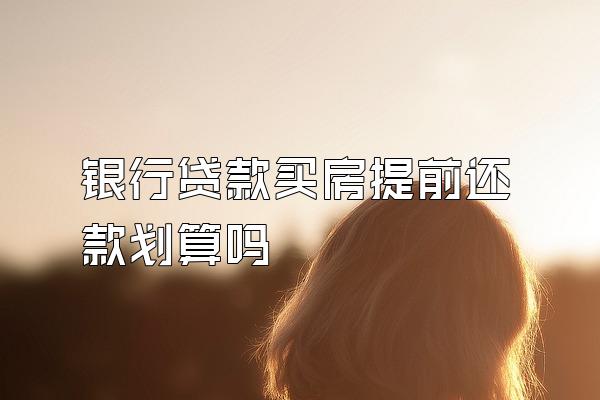 银行贷款买房提前还款划算吗