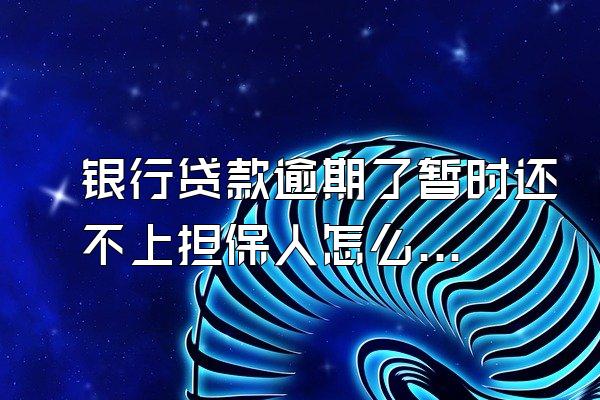 银行贷款逾期了暂时还不上担保人怎么办