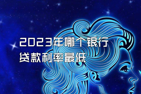 2023年哪个银行贷款利率最低