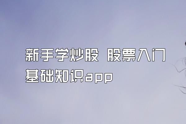 新手学炒股 股票入门基础知识app