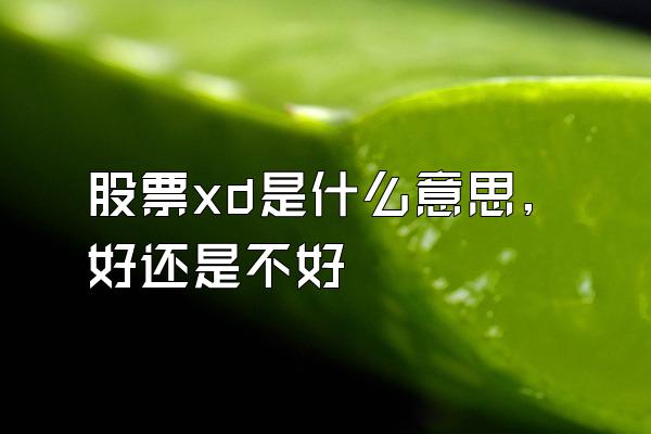 股票xd是什么意思,好还是不好