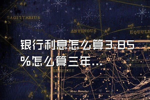 银行利息怎么算3.85%怎么算三年存九万