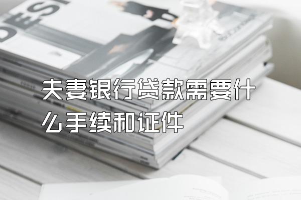 夫妻银行贷款需要什么手续和证件