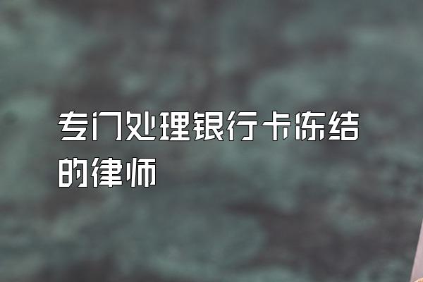 专门处理银行卡冻结的律师