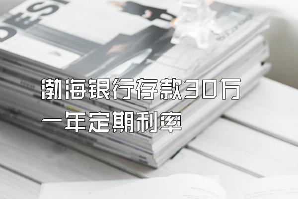 渤海银行存款30万一年定期利率