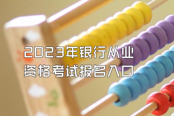 2023年银行从业资格考试报名入口