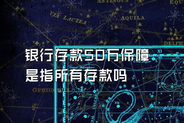 银行存款50万保障是指所有存款吗