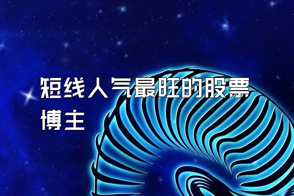 短线人气最旺的股票博主