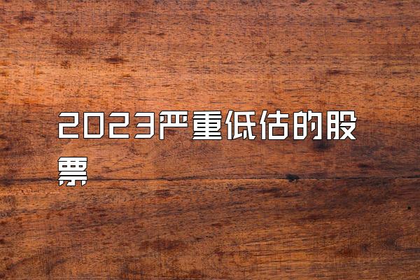 2023严重低估的股票